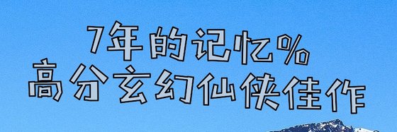7年的记忆%高分玄幻仙侠佳作